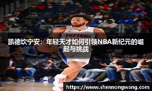 凯德坎宁安：年轻天才如何引领NBA新纪元的崛起与挑战