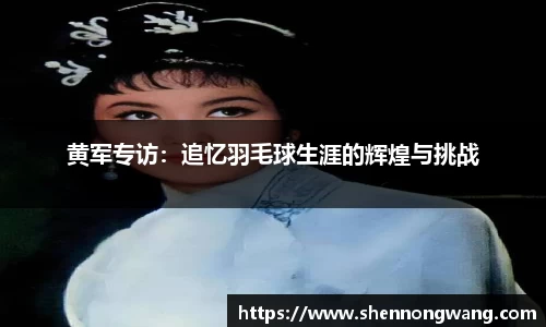 黄军专访：追忆羽毛球生涯的辉煌与挑战