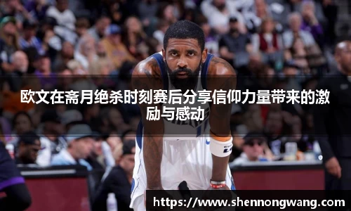 欧文在斋月绝杀时刻赛后分享信仰力量带来的激励与感动