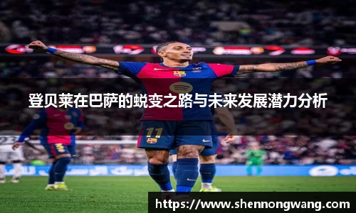 登贝莱在巴萨的蜕变之路与未来发展潜力分析