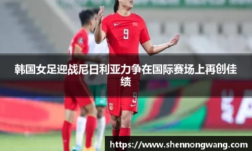韩国女足迎战尼日利亚力争在国际赛场上再创佳绩